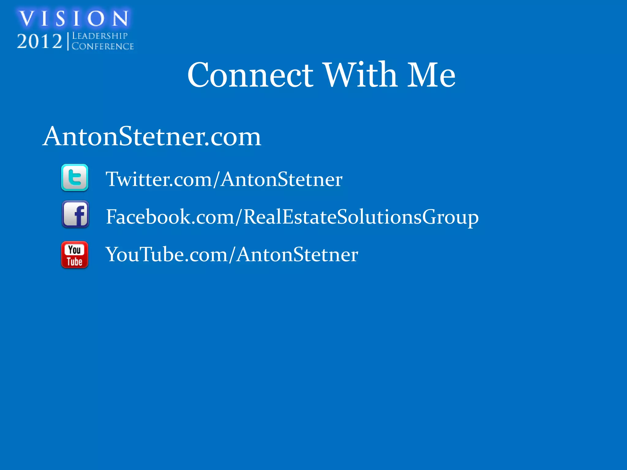 Connect With Me
AntonStetner.com
    Twitter.com/AntonStetner
    Facebook.com/RealEstateSolutionsGroup
    YouTube.com/AntonStetner
 