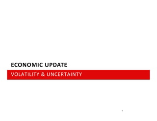 ECONOMIC UPDATE
VOLATILITY & UNCERTAINTY




                           1
 