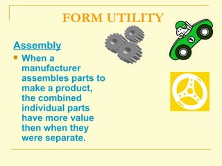 FORM UTILITY Assembly When a manufacturer assembles parts to make a product, the combined individual parts have more value then when they were separate. 