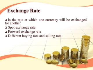 Exchange Rate
Is the rate at which one currency will be exchanged
for another
Spot exchange rate
Forward exchange rate
Different buying rate and selling rate
