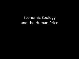 Economic Zoology
and the Human Price
 