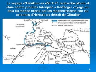 Le voyage d’Himilcon en 450 AJC: recherche plomb et
étain contre produits fabriqués à Carthage: voyage au-
delà du monde c...