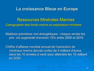 La croissance Bleue en Europe
Ressources Minérales Marines
Cartographie des fonds marins et exploitation minières
Matières...