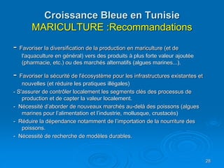 Croissance Bleue en Tunisie
MARICULTURE :Recommandations
- Favoriser la diversification de la production en mariculture (e...
