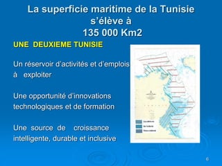 La superficie maritime de la Tunisie
s’élève à
135 000 Km2
UNE DEUXIEME TUNISIE
Un réservoir d’activités et d’emplois
à ex...