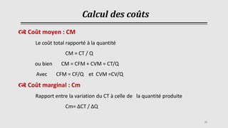 Calcul des coûts
 Coût moyen : CM
Le coût total rapporté à la quantité
CM = CT / Q
ou bien CM = CFM + CVM = CT/Q
Avec CFM = CF/Q et CVM =CV/Q
 Coût marginal : Cm
Rapport entre la variation du CT à celle de la quantité produite
Cm= ΔCT / ΔQ
35
 