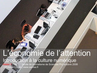 L’économie de l’attention Introduction à la culture numérique Atelier 3  / 14  [école de journalisme de Sciences Po] octobre 2008  >Philippe Couve | www.samsa.fr 