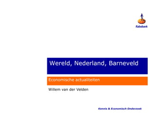 Wereld, Nederland, Barneveld

Economische actualiteiten

Willem van der Velden




                        Kennis & Economisch Onderzoek
 