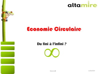 11/03/2014
Economie Circulaire
Du fini à l’infini ?
Altamire©
∞
 