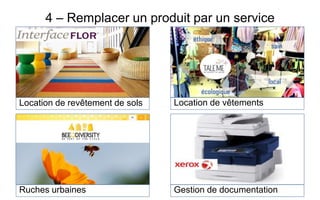 4 – Remplacer un produit par un service
Location de revêtement de sols Location de vêtements
Ruches urbaines Gestion de documentation
 