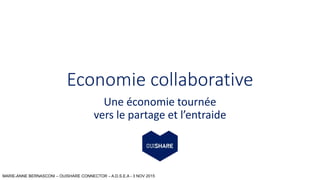 MARIE-ANNE BERNASCONI – OUISHARE CONNECTOR – A.D.S.E.A - 3 NOV 2015
Economie collaborative
Une économie tournée
vers le partage et l’entraide
 