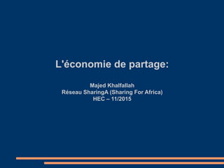 L'économie de partage:
Majed Khalfallah
Réseau SharingA (Sharing For Africa)
HEC – 11/2015
 