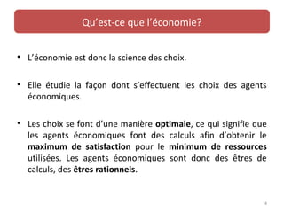 • L’économie est donc la science des choix.
• Elle étudie la façon dont s’effectuent les choix des agents
économiques.
• L...