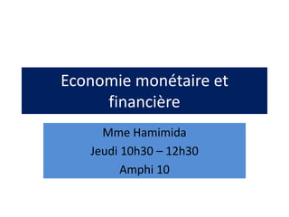 Economie monétaire et
financière
Mme Hamimida
Jeudi 10h30 – 12h30
Amphi 10
 