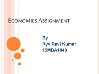 ECONOMIES ASSIGNMENT
By
Ryv Ravi Kumar
15MBA1040
 