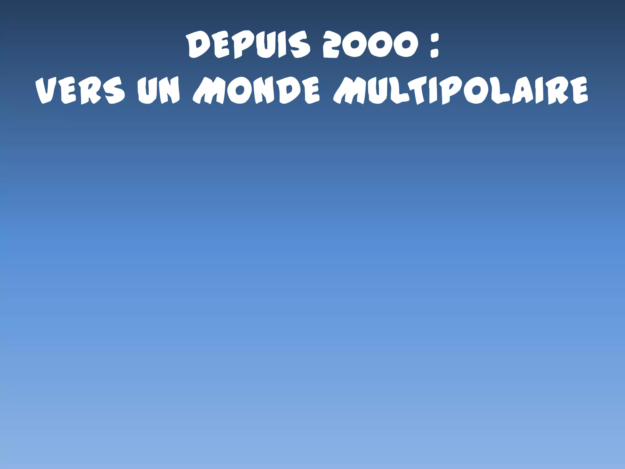 DEPUIS 2000 :
VERS UN MONDE MULTIPOLAIRE