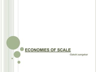 ECONOMIES OF SCALE
-Sakshi.sangekar
 