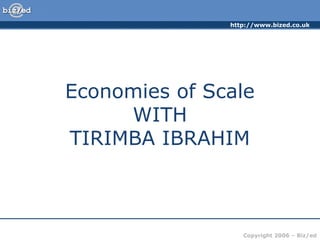 http://www.bized.co.uk
Copyright 2006 – Biz/ed
Economies of Scale
WITH
TIRIMBA IBRAHIM
 
