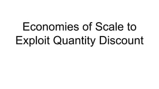 Economies of Scale to
Exploit Quantity Discount
 