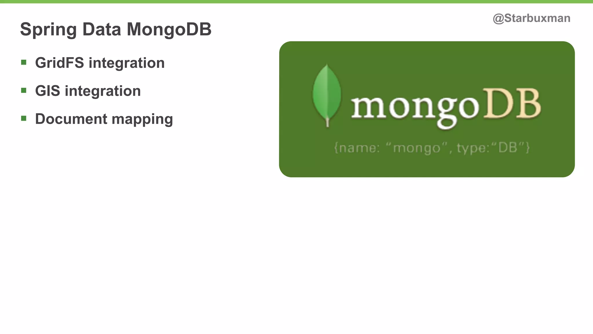 Spring Data MongoDB @Starbuxman 
§ GridFS integration 
§ GIS integration 
§ Document mapping 
 