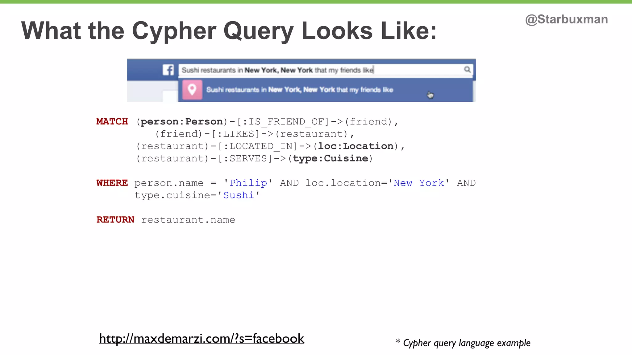What the Cypher Query Looks Like: @Starbuxman 
MATCH (person:Person)-[:IS_FRIEND_OF]->(friend), 
(friend)-[:LIKES]->(restaurant), 
(restaurant)-[:LOCATED_IN]->(loc:Location), 
(restaurant)-[:SERVES]->(type:Cuisine) 
WHERE person.name = 'Philip' AND loc.location='New York' AND 
type.cuisine='Sushi' 
RETURN restaurant.name 
* Cypher http://maxdemarzi.com/?s=facebook query language example 
 