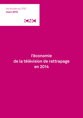 l’économie
de la télévision de rattrapage
en 2014
les études du CNC
mars 2015
 