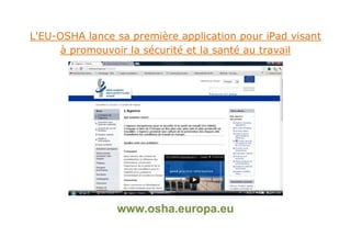 L'EU-OSHA lance sa première application pour iPad visant
      à promouvoir la sécurité et la santé au travail




                www.osha.europa.eu
 