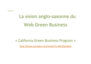 Partie n° 2



                La vision anglo-saxonne du
                   Web Green Business

              « California Green Business Program »
                http://www.youtube.com/watch?v=dXi1DjmdieE
 