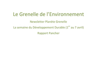 Le Grenelle de l’Environnement
           Newsletter Planète Grenelle
                                         er
La semaine du Développement Durable (1 au 7 avril)
                 Rapport Pancher
 