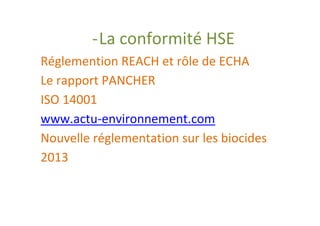 - La conformité HSE
Réglemention REACH et rôle de ECHA
Le rapport PANCHER
ISO 14001
www.actu-environnement.com
Nouvelle réglementation sur les biocides
2013
 