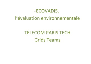 - ECOVADIS,
l’évaluation environnementale

    TELECOM PARIS TECH
        Grids Teams
 