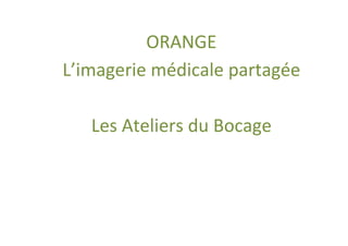 ORANGE
L’imagerie médicale partagée

   Les Ateliers du Bocage
 