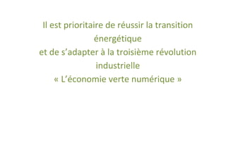Il est prioritaire de réussir la transition
                 énergétique
et de s’adapter à la troisième révolution
                 industrielle
     « L’économie verte numérique »
 