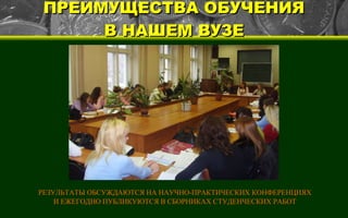 ПРЕИМУЩЕСТВА ОБУЧЕНИЯ В НАШЕМ ВУЗЕ РЕЗУЛЬТАТЫ ОБСУЖДАЮТСЯ НА НАУЧНО-ПРАКТИЧЕСКИХ КОНФЕРЕНЦИЯХ И ЕЖЕГОДНО ПУБЛИКУЮТСЯ В СБОРНИКАХ СТУДЕНЧЕСКИХ РАБОТ 