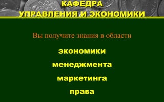 КАФЕДРА УПРАВЛЕНИЯ И ЭКОНОМИКИ Вы получите знания в области экономики менеджмента маркетинга права 