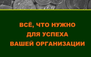 ВСЁ, ЧТО НУЖНО ДЛЯ УСПЕХА ВАШЕЙ ОРГАНИЗАЦИИ 