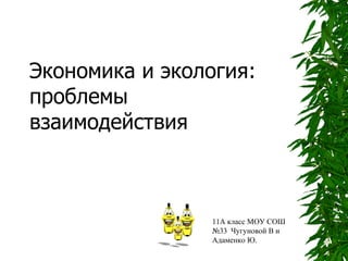 Экономика и экология: проблемы взаимодействия 11А класс МОУ СОШ №33  Чугуновой В и Адаменко Ю. 