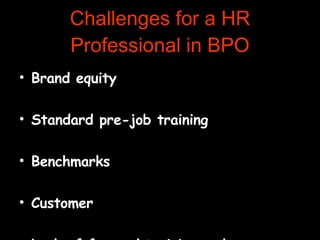 Challenges for a HR Professional in BPO Brand equity Standard pre-job training Benchmarks Customer Lack of focused training and certifications 