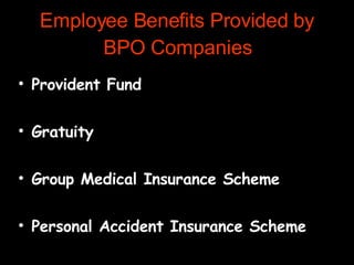 Employee Benefits Provided by BPO Companies Provident Fund Gratuity Group Medical Insurance Scheme Personal Accident Insurance Scheme Subsidized Food & Transportation 