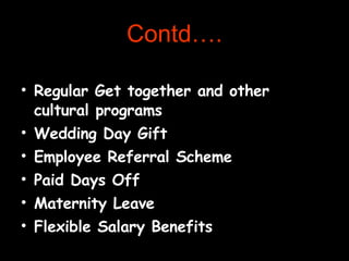 Contd…. Regular Get together and other cultural programs Wedding Day Gift Employee Referral Scheme Paid Days Off Maternity Leave Flexible Salary Benefits 