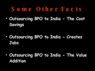 Outsourcing BPO to India - The Cost Savings Outsourcing BPO to India - Creates Jobs Outsourcing BPO to India - The Value Addition Outsourcing BPO to India - The Long Term Benefits Some Other Facts 