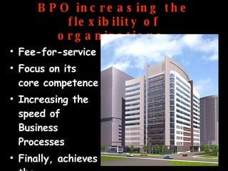 BPO increasing the flexibility of organizations. Fee-for-service Focus on its core competence Increasing the speed of Business Processes Finally, achieves the organizational life cycle 