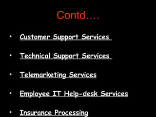 Contd…. Customer Support Services  Technical Support Services  Telemarketing Services Employee IT Help-desk Services Insurance Processing 
