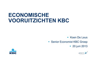 ECONOMISCHE
VOORUITZICHTEN KBC
 Koen De Leus
 Senior Economist KBC Groep
 20 juni 2013
 