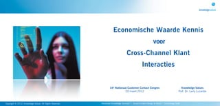 Economische Waarde Kennis
                                                                                                             voor
                                                                                   Cross-Channel Klant
                                                                                                  Interacties


                                                                   16e Nationaal Customer Contact Congres                              Knowledge Values
                                                                               29 maart 2012                                         Prof. Dr. Larry Lucardie



Copyright © 2012, Knowledge Values. All Rights Reserved.   Advanced Knowledge Services™: Smart Content Design & Match™ Technology Suite
 