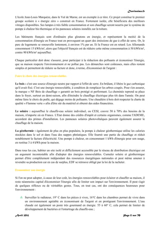 Doctissimo.fr
Avril 2012 Page 5 sur 70
L'école Jean-Louis Marquèze, dans le Val de Marne, est un exemple à ce titre. Ce projet constitue le premier
groupe scolaire à « énergie zéro » construit en France. Fortement isolée, elle bénéficiera des meilleurs
vitrages disponibles. Ses lampes à très faible consommation et son chauffage seront nourris par le système de
pompe à chaleur bio thermique et les panneaux solaires installés sur la toiture.
Les bâtiments français sont d'ordinaire plus gloutons en énergie, et représentent la moitié de la
consommation d'énergie en France tout en provoquant un quart des émissions de gaz à effet de serre. Or, le
parc de logements se renouvelle lentement, à environ 1% par an. Et la France est en retard. Les Allemands
consomment 15 kWh/m², alors que l'objectif français est de réduire cette même consommation à 50 kWh/m²,
contre 90 kWh/m² aujourd'hui.
Chaque particulier doit donc s'assurer, pour participer à la réduction des polluants et économiser l'énergie,
que sa maison respecte l'environnement et ne pollue pas. Les démarches sont coûteuses, mais elles restent
simples et permettent de réduire sa facture et donc, à terme, d'économiser de l'argent :
Faire le choix des énergies renouvelables
Le bois : c'est une source d'énergie neutre par rapport à l'effet de serre. En brûlant, il libère le gaz carbonique
qu'il avait fixé. C'est une énergie renouvelable, à condition de remplacer les arbres coupés. Pour s'en assurer,
la marque « NF Bois de chauffage » garantit un bois protégé et performant. La cheminée reprend sa place
dans le foyer, surtout en demi-saison, afin d'éteindre le chauffage électrique plus tôt dans l'année. On peut
même faire le choix du poêle, qui dégage moins de polluants. Une chaudière à bois doit respecter la charte de
qualité « Flamme verte » afin d'être sûr du matériel et obtenir des aides financières.
Le solaire : aujourd'hui le chauffe-eau solaire individuel, ou CESI, couvre 50 à 70% des besoins de la
maison, n'importe où en France. L'Etat donne des crédits d'impôt et certains organismes, comme l'ADEME,
accordent des primes d'installation. Les panneaux solaires photovoltaïques peuvent également assurer le
chauffage de la maison.
La géothermie : également de plus en plus populaire, la pompe à chaleur géothermique utilise les calories
stockées dans le sol et dans l'eau des nappes phréatiques. Elle fournit une partie du chauffage et réduit
notablement la facture d'électricité. Une pompe à chaleur, en consommant 1 kWh d'énergie pour son usage,
en restitue 3 à 4 kWh pour la maison.
Dans tous les cas, habiter un site isolé et difficilement accessible par le réseau de distribution électrique est
un argument incontestable afin d'adopter des énergies renouvelables. Cumuler solaire et géothermique
permet d'être complètement indépendant des ressources énergétiques nationales et peut même amener à
revendre sa production car en cas de surplus, EDF se retrouve obligé par la loi de la racheter.
Economiser son énergie
Si l'on ne peut adopter, à cause de leur coût, les énergies renouvelables pour éclairer et chauffer sa maison, il
reste néanmoins capital d'économiser l'énergie afin de limiter son impact sur l'environnement. Il peut s'agir
de quelques réflexes ou de véritables gestes. Tous, en tout cas, ont des conséquences heureuses pour
l'environnement :
 Surveiller le radiateur, 19° C dans les pièces à vivre, 16°C dans les chambres permet de vivre dans
un environnement agréable en économisant de l'argent et en protégeant l'environnement. L'eau
chaude est également un poste très gourmand en énergie. 55 à 60° C, cela permet de limiter de
développement de bactéries et l'entartrage du chauffe-eau ;
 