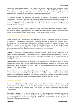 Doctissimo.fr
Avril 2012 Page 50 sur 70
L'école Jean-Louis Marquèze, dans le Val de Marne, est un exemple à ce titre. Ce projet constitue le premier
groupe scolaire à « énergie zéro » construit en France. Fortement isolée, elle bénéficiera des meilleurs
vitrages disponibles. Ses lampes à très faible consommation et son chauffage seront nourris par le système de
pompe à chaleur bio thermique et les panneaux solaires installés sur la toiture.
Les bâtiments français sont d'ordinaire plus gloutons en énergie, et représentent la moitié de la
consommation d'énergie en France tout en provoquant un quart des émissions de gaz à effet de serre. Or, le
parc de logements se renouvelle lentement, à environ 1% par an. Et la France est en retard. Les Allemands
consomment 15 kWh/m², alors que l'objectif français est de réduire cette même consommation à 50 kWh/m²,
contre 90 kWh/m² aujourd'hui.
Chaque particulier doit donc s'assurer, pour participer à la réduction des polluants et économiser l'énergie,
que sa maison respecte l'environnement et ne pollue pas. Les démarches sont coûteuses, mais elles restent
simples et permettent de réduire sa facture et donc, à terme, d'économiser de l'argent :
Faire le choix des énergies renouvelables
Le bois : c'est une source d'énergie neutre par rapport à l'effet de serre. En brûlant, il libère le gaz carbonique
qu'il avait fixé. C'est une énergie renouvelable, à condition de remplacer les arbres coupés. Pour s'en assurer,
la marque « NF Bois de chauffage » garantit un bois protégé et performant. La cheminée reprend sa place
dans le foyer, surtout en demi-saison, afin d'éteindre le chauffage électrique plus tôt dans l'année. On peut
même faire le choix du poêle, qui dégage moins de polluants. Une chaudière à bois doit respecter la charte de
qualité « Flamme verte » afin d'être sûr du matériel et obtenir des aides financières.
Le solaire : aujourd'hui le chauffe-eau solaire individuel, ou CESI, couvre 50 à 70% des besoins de la
maison, n'importe où en France. L'Etat donne des crédits d'impôt et certains organismes, comme l'ADEME,
accordent des primes d'installation. Les panneaux solaires photovoltaïques peuvent également assurer le
chauffage de la maison.
La géothermie : également de plus en plus populaire, la pompe à chaleur géothermique utilise les calories
stockées dans le sol et dans l'eau des nappes phréatiques. Elle fournit une partie du chauffage et réduit
notablement la facture d'électricité. Une pompe à chaler, en consommant 1 kWh d'énergie pour son usage, en
restitue 3 à 4 kWh pour la maison.
Dans tous les cas, habiter un site isolé et difficilement accessible par le réseau de distribution électrique est
un argument incontestable afin d'adopter des énergies renouvelables. Cumuler solaire et géothermique
permet d'être complètement indépendant des ressources énergétiques nationales et peut même amener à
revendre sa production car en cas de surplus, EDF se retrouve obligé par la loi de la racheter.
Economiser son énergie
Si l'on ne peut adopter, à cause de leur coût, les énergies renouvelables pour éclairer et chauffer sa maison, il
reste néanmoins capital d'économiser l'énergie afin de limiter son impact sur l'environnement. Il peut s'agir
de quelques réflexes ou de véritables gestes. Tous, en tout cas, ont des conséquences heureuses pour
l'environnement :
Surveiller le radiateur : 19° C dans les pièces à vivre, 16°C dans les chambres permet de vivre dans un
environnement agréable en économisant de l'argent et en protégeant l'environnement. L'eau chaude est
également un poste très gourmand en énergie. 55 à 60° C, cela permet de limiter de développement de
bactéries et l'entartrage du chauffe-eau.
 