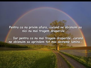 Pentru ca nu privim afara, curand ne obisnuim sa nici nu mai tragem draperiile... ... Iar pentru ca nu mai tragem draperiile, curand ne obisnuim sa aprindem tot mai devreme lumina. . 