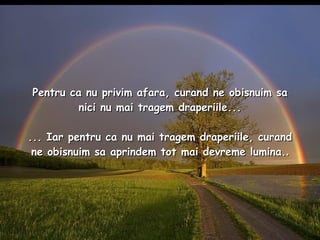 Pentru ca nu privim afara, curand ne obisnuim sa nici nu mai tragem draperiile... ... Iar pentru ca nu mai tragem draperiile, curand ne obisnuim sa aprindem tot mai devreme lumina. . 