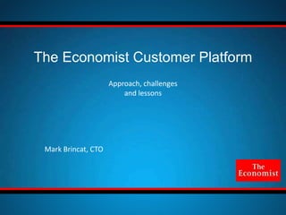 Approach, challenges
and lessons
The Economist Customer Platform
Mark Brincat, CTO
 